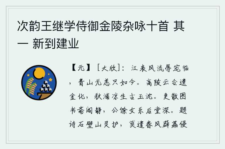 次韵王继学侍御金陵杂咏十首 其一 新到建业,在江南,我曾经蒙受过君王的恩宠,来到这里,可惜青山依然如故,到现在还存在着。高陵上云雾缭绕,金子化为银辉;秋江边凉气袭人,古玉沉入水底。官吏们散去,书房里一片安