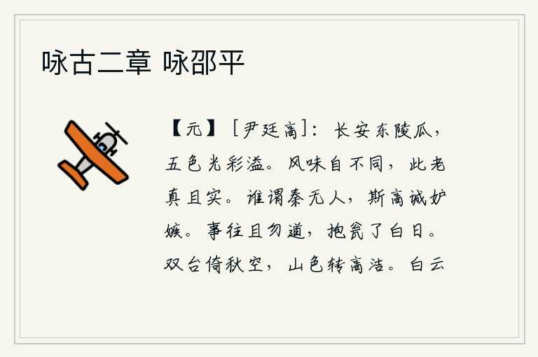 咏古二章 咏邵平,长安东陵的瓜果,五彩缤纷,光彩四溢。两种不同的风味是各不相同的,唯独这一种味道既老又真且实。谁说秦国没有人才,苏斯高实在是嫉妒贤才。事情过去了暂且不要再说了,抱