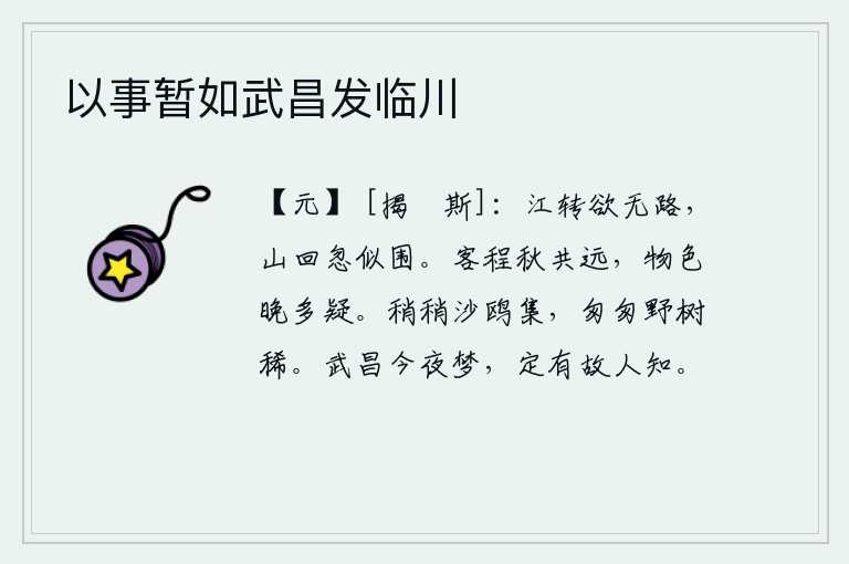 以事暂如武昌发临川,江水像要转向无路,山峦回旋忽然好像被重重包围。秋天的旅程与我一样遥远,天色晚了对景物的看法产生了怀疑。沙洲上的鸥鸟渐渐地飞来飞去,野外的树木也逐渐变得稀疏了。今