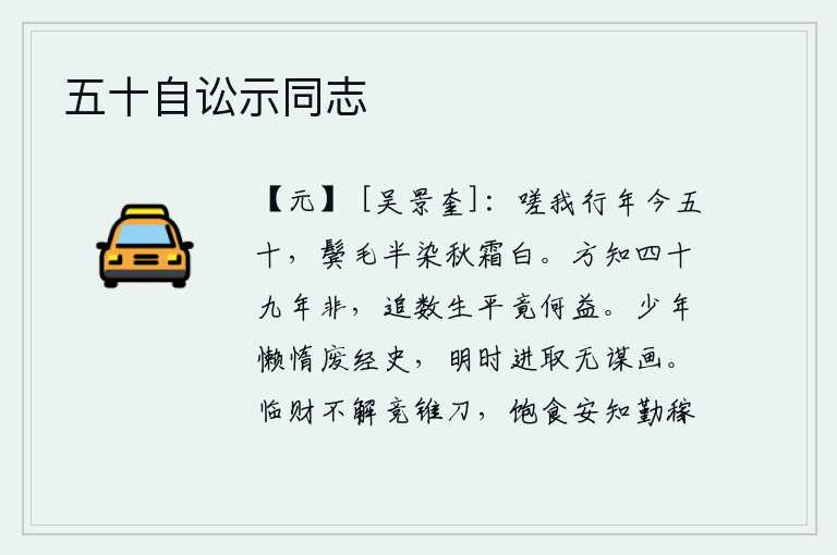 五十自讼示同志,可叹我如今已经五十岁了,鬓角的白发已有一半已经经过秋霜的侵蚀。现在才知道过去的四十九年已经错了,追思一下自己的一生又有什么用处呢?年轻时懒散懒惰,废弃了经史之类