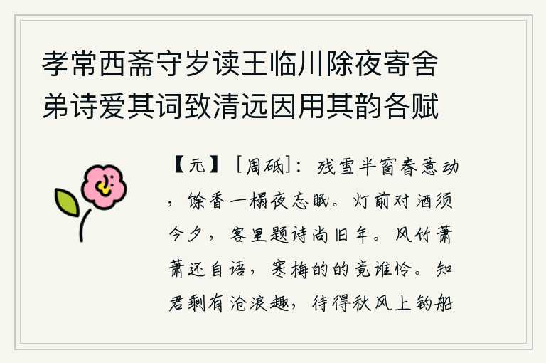 孝常西斋守岁读王临川除夜寄舍弟诗爱其词致清远因用其韵各赋一首,半窗前残雪飘落,春意盎然。床榻上散发着余香,连夜忘记了入睡。在灯前畅饮一定要在这一天晚上,客居他乡题写诗文还需要在旧年。竹子还在萧萧作响地自言自语,寒梅的开放了