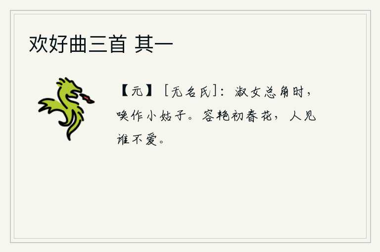 欢好曲三首 其一，贤淑的女子长大成人之初,父母就把她当作小姑子来称呼。初春时节,百花盛开,娇艳夺目,有谁见了不喜欢呢?