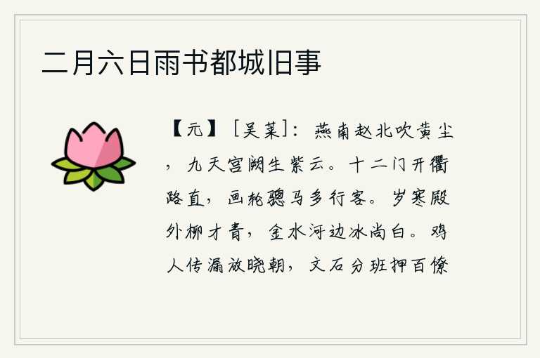二月六日雨书都城旧事,燕南赵北的天空吹起了黄尘,九天之上高耸入云的宫殿上弥漫着紫云。长安十二门大开,大道通向正道,车轮雕饰华丽,骢马嘶鸣,路上行人络绎不绝。在严寒中,宫殿外的杨柳刚刚