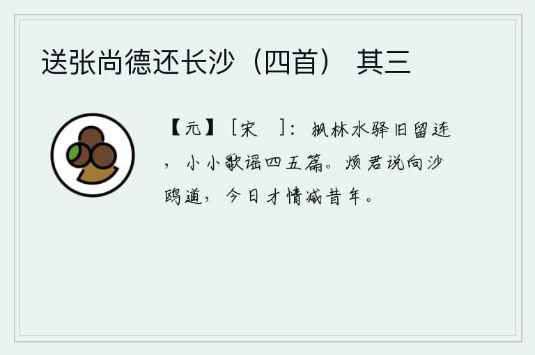 送张尚德还长沙（四首） 其三，在枫树林中,水边驿站上,我曾经留连不舍,吟诵着小小的歌谣四五篇。烦劳你把这番话告诉沙鸥,我的才情比从前差得多。