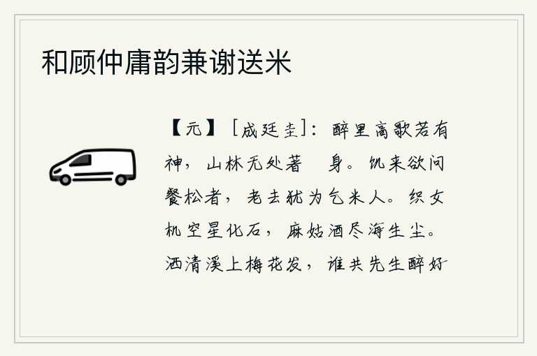 和顾仲庸韵兼谢送米,喝醉了酒高声歌唱好像有神灵伴随,山林里没有地方可以安身闲逸。饥饿时想要打听吃松树的人,等到老了还成为乞米的人。织女的织布机已经用尽,星星也化成了石头;麻姑的酒已