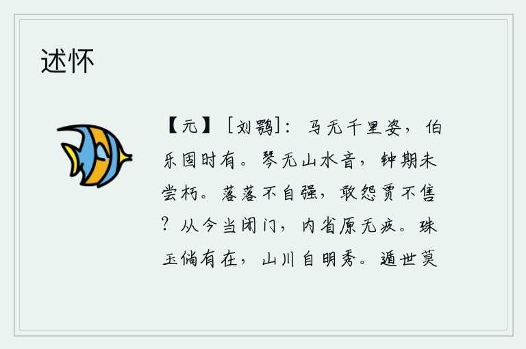 述怀，千里马虽然没有奔跑的姿态,但伯乐却时常有它。琴中不会有山水的和谐之音,钟也从未腐朽过。落落不自强不息,怎敢埋怨商人不能售出?从今以后,我一定闭门不出,反省自己,