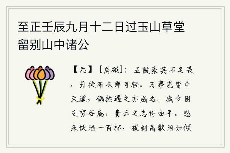 至正壬辰九月十二日过玉山草堂留别山中诸公,五陵的英雄豪杰不值得害怕,丹徒的平民百姓怎么可以轻视呢?世间万事难道都符合自然的规律吗?只要是偶然碰到它就能成就美名。我如今生活在穷困的山谷底下,登高望远的志向