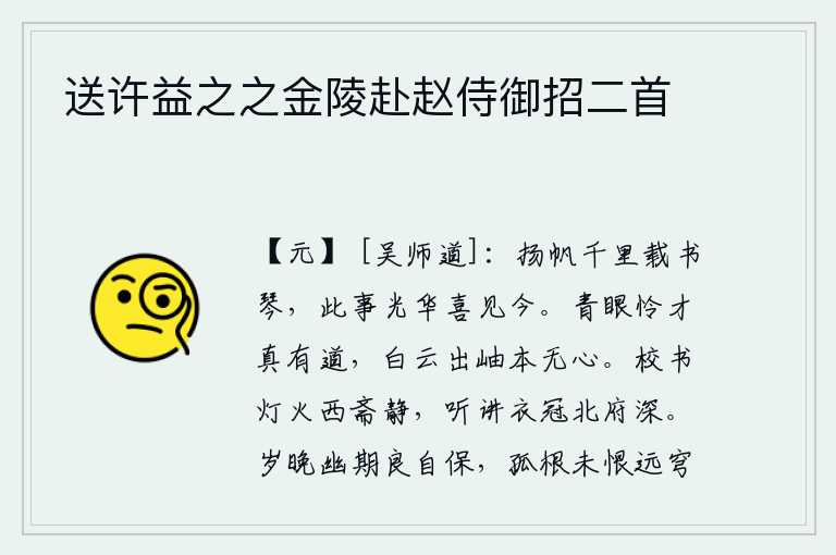 送许益之之金陵赴赵侍御招二首,扬帆远行千里,载着书和琴,这件事情光彩照人,我高兴地看到今天。青眼看人真可怜有才华的人,白云从山峰上飘出本来就没有心思。校书院里灯火通明,西边的书斋一片宁静;听