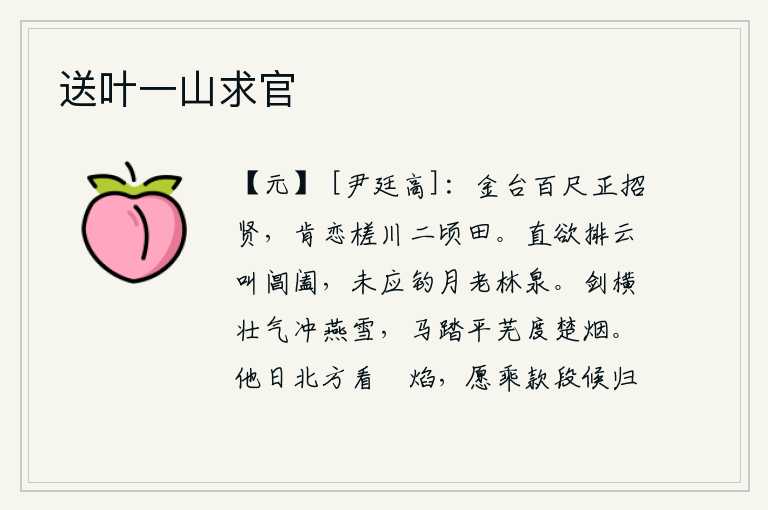 送叶一山求官,高耸入云的金台正好招纳贤才,谁还肯留恋那槎川二顷的田地?我正想排开云层,呼唤宫门关闭;不应该在林泉中垂钓,以避免月光的照耀。宝剑横砍,壮气凌云,直冲燕地白雪;骏