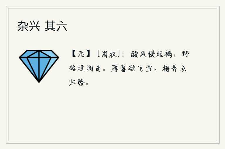 杂兴 其六，寒冷的北风吹进我短小的粗布衣衫,山野间的小路绕到山涧南面。傍晚时分,天快要下雪了,梅花的香气扑鼻而来,点缀着马背上的骖马。