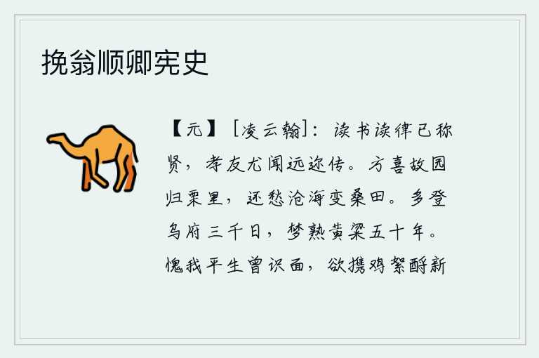挽翁顺卿宪史,读书通晓法律条文已经被称为贤人,孝顺父母和友爱兄弟的名声远近都传颂。刚刚喜悦地回到故乡,却又担心沧海桑田变成了荒芜的土地。经常登临乌府山三千多天,梦中却能熟食黄