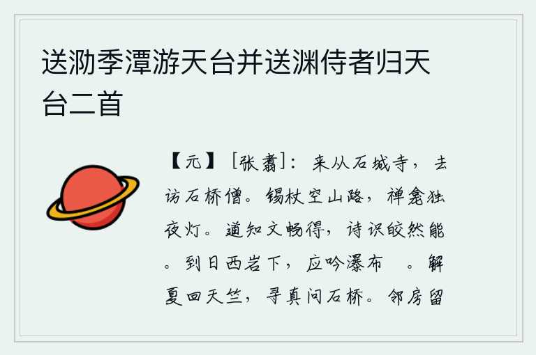 送泐季潭游天台并送渊侍者归天台二首,来到石城寺,去拜访石桥山的僧人。拄着拐杖走在空寂荒凉的山路上,独对佛像点着灯夜以继日。用言语来表达思想感情是通畅的,用诗歌来表达思想情感则是明亮而又能干的。等到