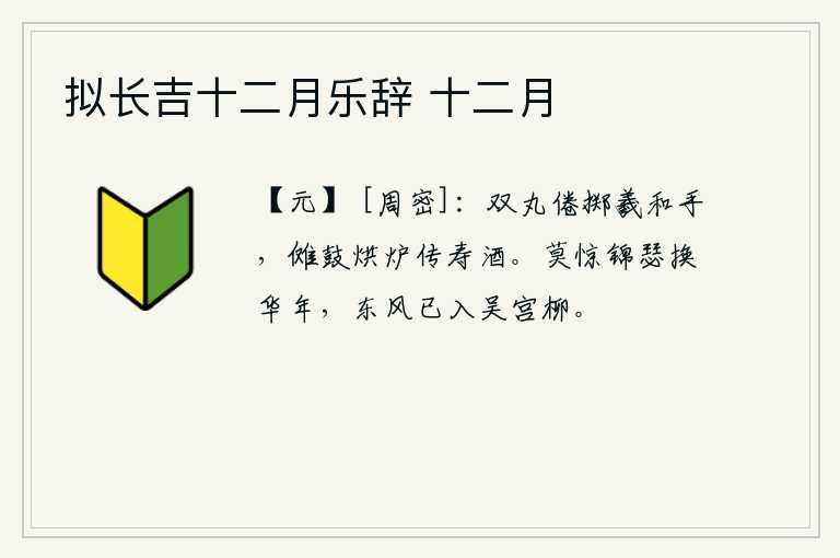 拟长吉十二月乐辞 十二月，手里拿着双丸投掷羲和,敲击傩鼓,烧制香炉,送上祝寿的酒浆。不要惊讶锦瑟随着时光的流逝而改变年华,春风已经吹进了吴宫的柳树林。