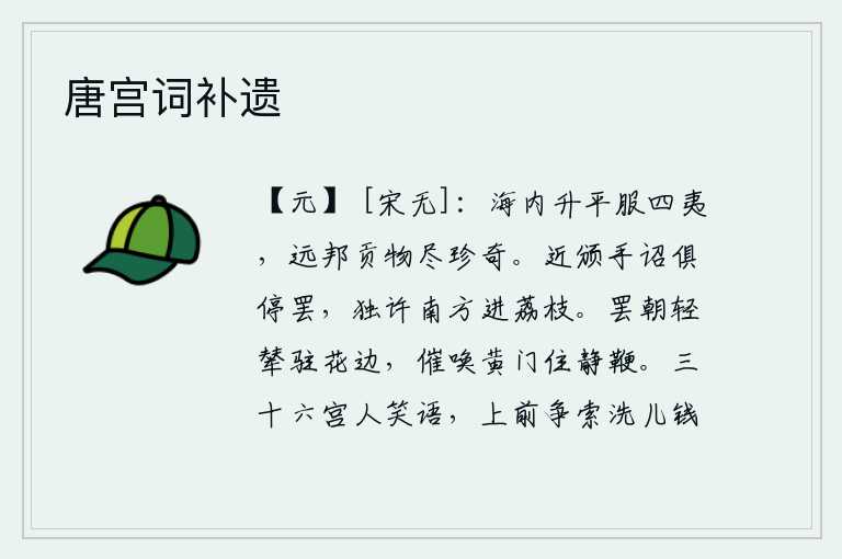 唐宫词补遗,天下太平,四方的少数民族都来归服。远方的国家进贡的物品全是珍奇之物。近来颁布了皇帝亲笔书写的诏书,全部停止进贡荔枝,只允许南方进贡荔枝。朝拜完毕,皇帝乘坐的轻便