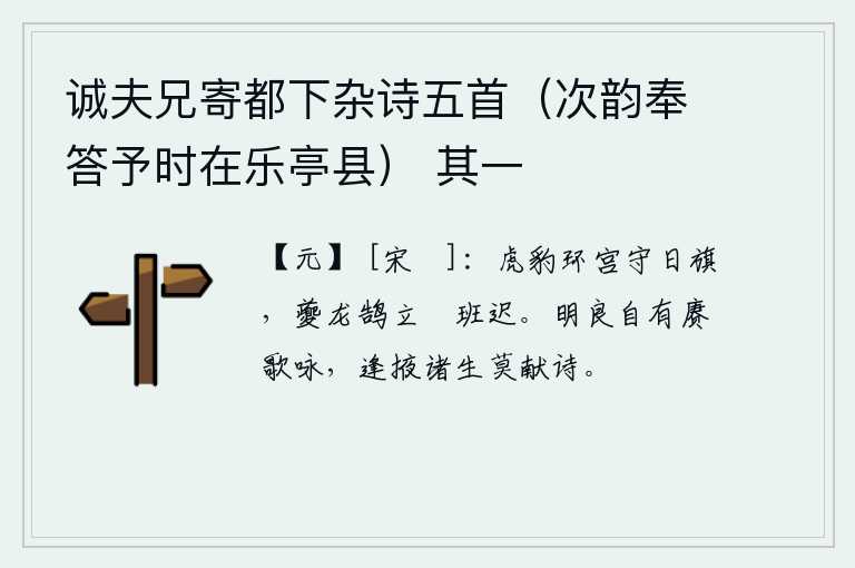 诚夫兄寄都下杂诗五首（次韵奉答予时在乐亭县） 其一，虎豹环绕着宫殿守卫着日旗,夔龙鹄立在卷班行列中迟迟不肯起身。贤明的君子自然会多多地歌唱吟咏,碰到儒生就不要再献上诗篇了。