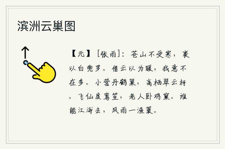 滨洲云巢图，苍翠的山岭耐不住严寒,用白色的罗帕包裹着它。借助云彩来求得温暖,我的心思不在于云彩多。小小的营帐里筑起了白鹤的巢穴,高高的树枝上栖息着翠绿的云朵。仙人飞过了鸾笙