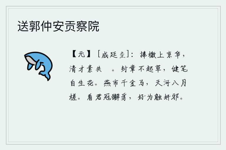 送郭仲安贡察院，我捧着檄文来到京城长安,清廉的人才一向被人们所共同称颂。密封的奏章不用起草,笔力强健自然会滋长出鲜花。燕市上价值千金的良马,运到天河上的木筏八月才能航行。看你戴