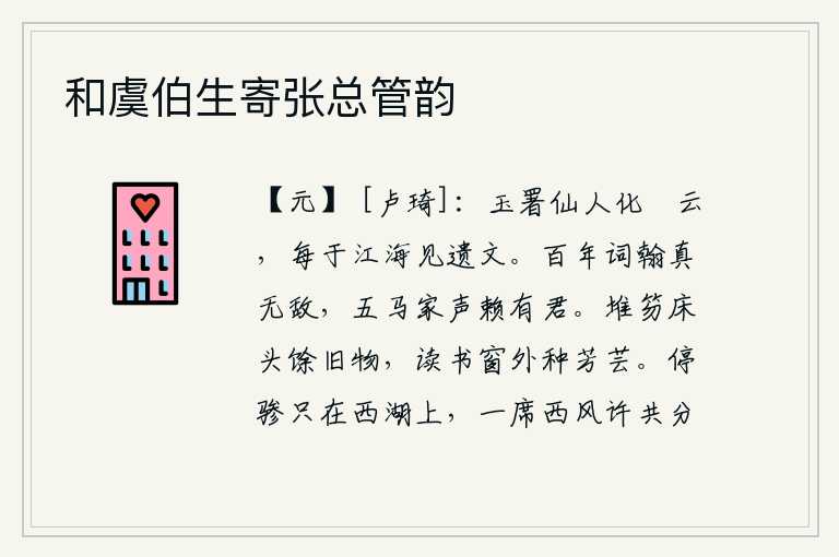 和虞伯生寄张总管韵，玉署仙人化为綵云,常常在江海中见到她留下的文辞。百年来你的诗词真可谓无敌于天下,五马之声全仗着你啊!床头上堆放着一些旧的笏板,窗外种满了野草。骑马停驻在西湖边上