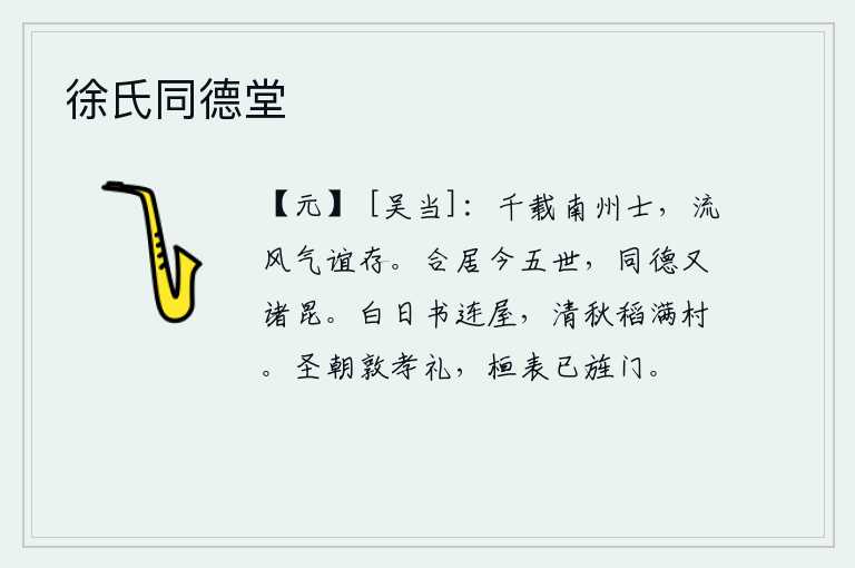 徐氏同德堂,南州有志之士千载难逢,他们的风范和气概至今依然存在。我们共同生活到现在已经五代,同样的品德又有我们的兄弟们。阳光照耀下书房连着屋,深秋时节稻子丰收了整个村庄。圣