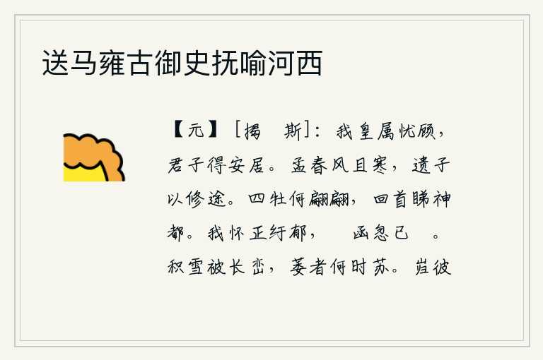 送马雍古御史抚喻河西,我的皇亲国戚都为我忧虑顾念,所以君子能够安居乐业。初春时节,狂风大作,天气又寒冷,我把这首诗赠送给您,让您好好地修路吧。四匹雄马为何这样翩翩起舞,回头看那神都峰