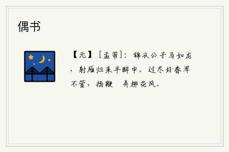 偶书，身穿锦衣的公子骑着像龙一样的骏马,射雁回来时正喝得酩酊大醉。美好的春天过去了,我全然不理睬它,扬起马鞭在春风中悠闲地拨弄着柳絮。