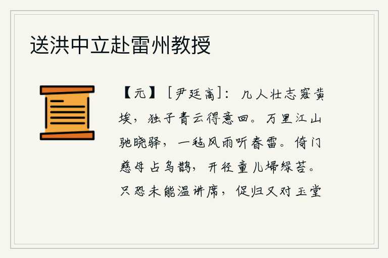 送洪中立赴雷州教授,有几个人的壮志难酬被埋没在黄尘之中?只有你高飞云霄得意地回还故土。从万里江山出发,乘坐驿站的马车在拂晓时分缓缓前行;冒着风雨,坐在毡帐中,静静地聆听着春天的雷声