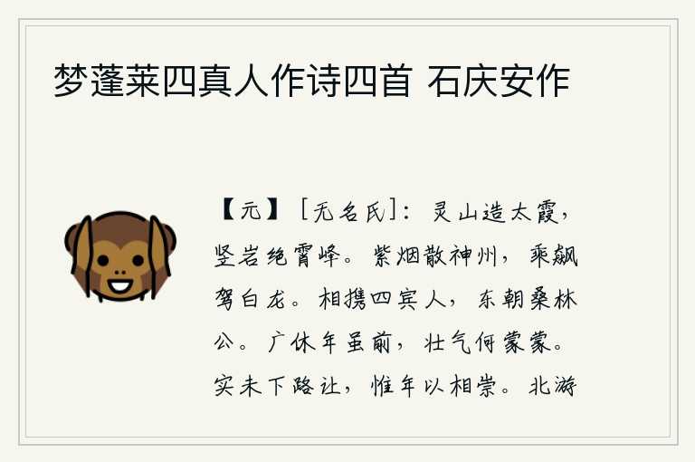 梦蓬莱四真人作诗四首 石庆安作,巍峨的泰山耸立着巍峨的太霞峰,陡峭的岩石直插云霄,与天上的高峰相距极远。紫色的烟雾遍布整个神州,我乘着狂风驾着白龙飞奔。我们四位宾客相携而来,他们是东朝的桑林公