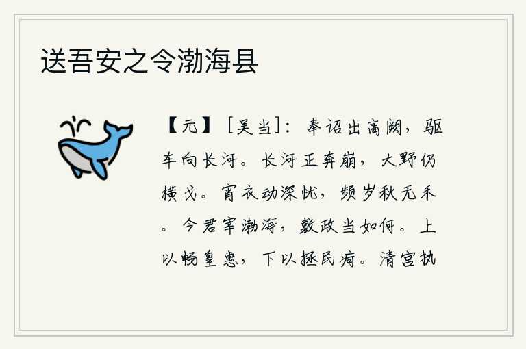 送吾安之令渤海县,我奉皇帝的诏命走出高高的宫殿,驱车奔向遥远的黄河。滔滔黄河正在奔腾崩溃,苍茫的原野上仍然是戈矛横亘。夜晚我披上棉衣,心中涌起深深的忧愁,连年秋天都没有收成。现在