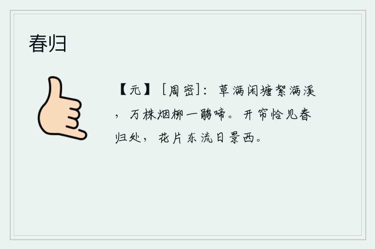 春归，空旷的池塘上长满了青草,溪水里飘荡着柳絮。万株杨柳笼罩在烟雾之中,杜鹃鸟在不停地啼叫。卷起珠帘,恰好看到春天已经归去的地方,片片落花向东流去,阳光照耀着西边。