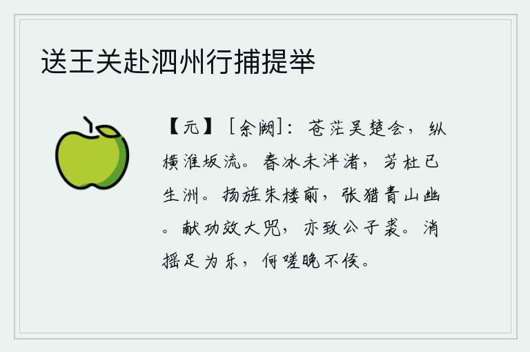 送王关赴泗州行捕提举,苍茫的江面上,吴楚七国之交相会合;淮水滔滔不绝,向远方奔流。春天的冰还没有融化在小洲上,芬芳的杜若已经长在小洲上。军旗在朱楼前高高举起,猎人正在青山幽静处张弓射
