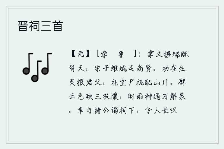 晋祠三首,掌管礼仪制度,掌握祥瑞,已经与上天相符;宗室子弟像城墙一样坚固,足以崇尚贤人。祭祀祖先的功劳在于为生灵报答君父,按礼制应当把尸体和神祝配祭于山川之上。众多的乌云