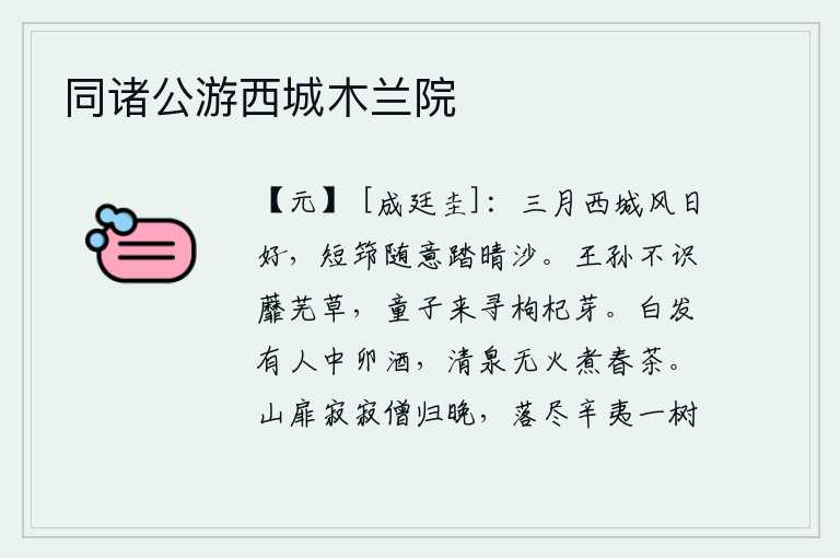 同诸公游西城木兰院,三月的西城风和日丽,天气晴朗,我拄着拐杖随意踏在沙滩上。王孙不认识蘼芜草,小孩子来寻觅枸杞的嫩芽。头发花白的人正在喝卯月的酒,清澈的泉水没有火烧着可以煮春茶。山