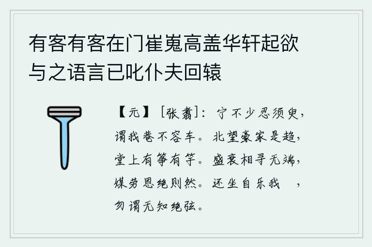 有客有客在门崔嵬高盖华轩起欲与之语言已叱仆夫回辕,宁可不忍心停留片刻,还说我这小巷里容不下车子。向北眺望豪门大户,我朝着堂上放眼望去,有筝有竽。人的盛衰是无缘无故地互相追寻的,媒人辛劳而恩情断绝就是这样。回过头