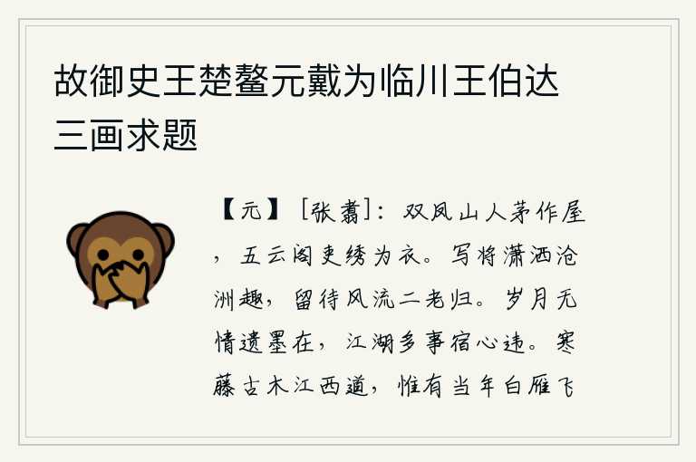 故御史王楚鳌元戴为临川王伯达三画求题,双凤山的村民用茅草盖房子,五云阁的官吏用绣花做衣服。我将潇洒的沧洲情趣写下来,等待二位有风度的人归来。岁月无情,留下的墨迹依然存在;江湖多事,我的心却早已与往日