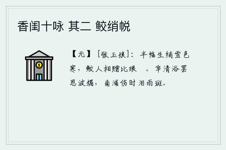 香闺十咏 其二 鲛绡帨，半幅素绢像雪一样清寒,鲛人把它赠送给您比作琅玕。在华清宫沐浴完毕后,恩波明媚地洒下娇滴滴的泪水。我在南浦为时局而伤感,眼泪像雨点一样斑白了头发。