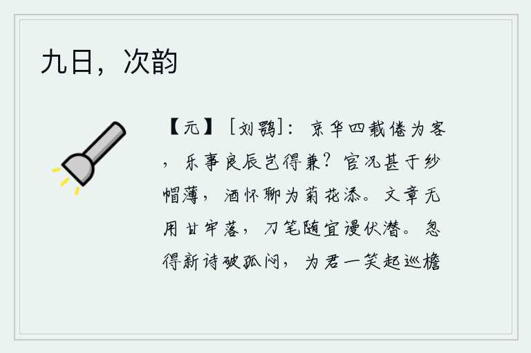 九日,次韵,在京城呆了四年,厌倦了作客,美好的时光怎么能同时得到呢?做官的名声比戴着薄纱帽还好,闲来无事聊为菊花增添一些酒意。写文章用不着甘愿落入牢狱,随心所欲地任凭笔墨挥