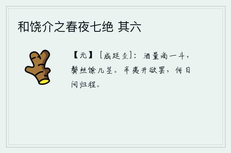 和饶介之春夜七绝 其六，斟满的酒还有一斗,鬓边的丝还有几根?辛夷开即将离去,何日才能问起我归程?