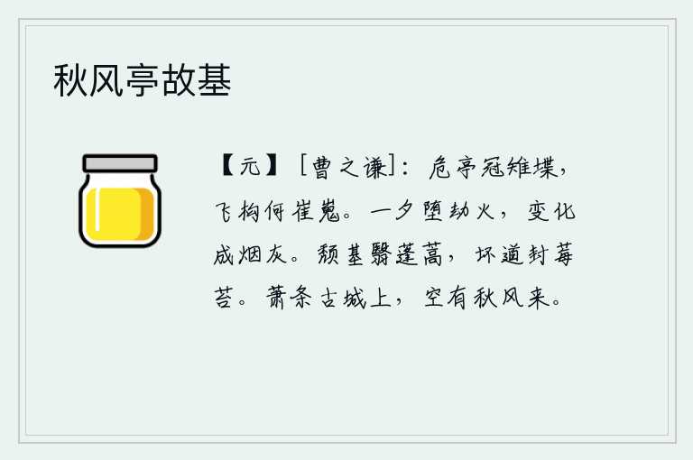 秋风亭故基，高耸入云的亭子仅次于雉堞,飞架的楼阁多么高大雄伟。一个人在一天晚上掉进被劫持的火里,最后化成一团烟灰。倒塌的台基遮蔽着蓬蒿,毁坏的道路封闭着莓苔。古老的古城墙上