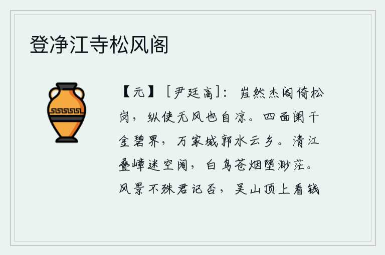 登净江寺松风阁，高大雄伟的楼阁紧靠着松树林,即使没有风也自会感到凉爽。城墙四面都是金碧辉煌的边界,万户千家环绕着水天相连的故乡。清澈的江水和层层叠叠的山峦使人感到空旷无比,白鸟