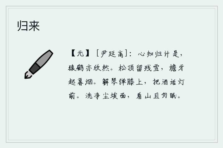 归来,我心里知道归隐的计策是对的,连猿猴和仙鹤也心悦诚服地高兴了。松树顶上还留有残雪,屋檐下的烟雾在暮色中缭绕升腾。解下琴来坐在膝盖上弹奏,端起酒杯在灯前畅叙衷肠。洗
