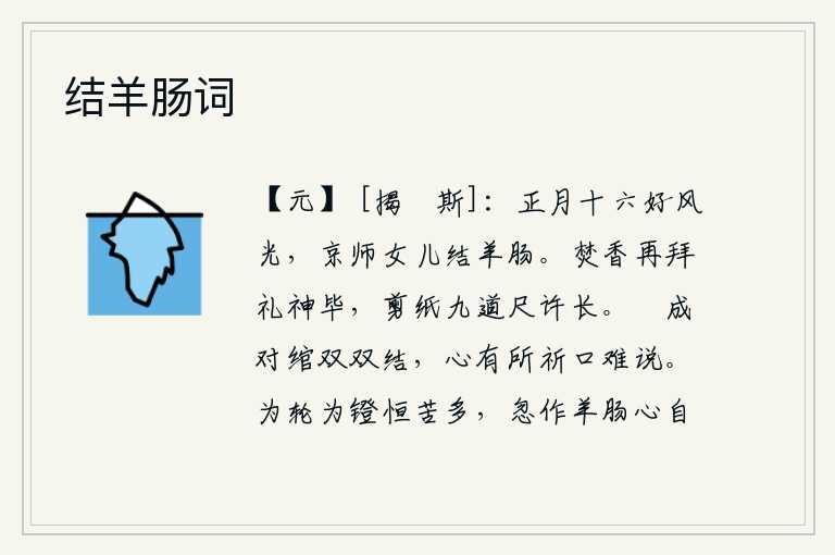 结羊肠词,正月十六这天是多么美好的风光,京城里的姑娘们都长着羊肠一样的模样。烧香拜了两拜祭奠神灵完毕,又剪下九道长约一尺的纸。用绳子把丝线拧成两半,紧紧缠结在一起。心中有