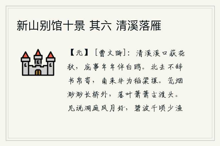 新山别馆十景 其六 清溪落雁,清溪口的荻花在秋风中摇曳,为什么我年年都与白鸥作伴呢?我北去不推辞书信布帛的寄托,南来也不是为谋取田地稻粱而奔走。荒凉的烟雾弥漫在长桥之外,落叶萧萧地飘落在古渡
