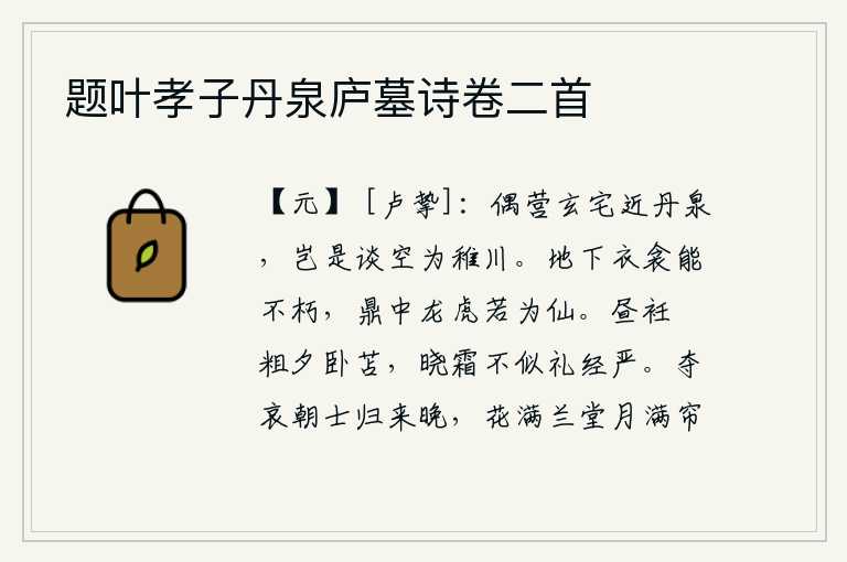 题叶孝子丹泉庐墓诗卷二首,偶尔营建一座近在咫尺的玄妙宅院,难道是谈论天上隐居之处是为了治理小河吗?地下的衣被怎么能长久不朽呢?鼎中的龙虎如果能够化为神仙,就更添光彩了。白天穿着粗布短衣,