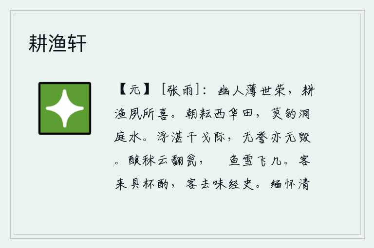 耕渔轩,幽居的人轻视世俗的荣华富贵,他平素就喜欢种田打鱼。早晨在西华山的田地里锄草,千万别到洞庭湖中钓鱼。处在战争的边际,不被人称赞也不被人诋毁。酿制的秫菜像白云翻动着