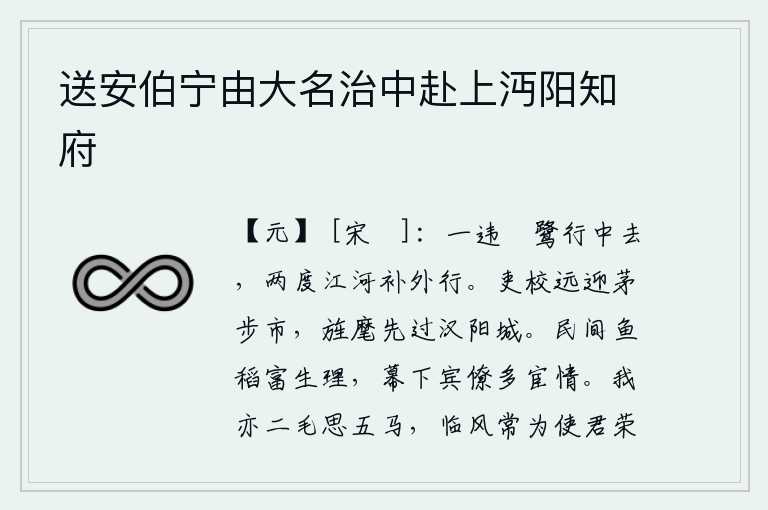 送安伯宁由大名治中赴上沔阳知府,第一次离开鹓鹭就离开了中途,两次渡过黄河又补上了在外的行程。官吏军校从远处到茅步市去迎接你,你的旌旗和仪仗队率先越过汉阳城。民间的鱼和稻子是生活必需品,幕府中的